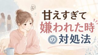 甘えすぎて嫌われた時の対処法 