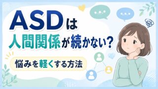 ASDは人間関係が続かない？悩みを軽くする方法をやさしく解説 